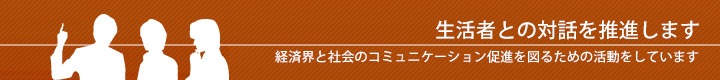 ［広報・対話促進］生活者との対話を推進します